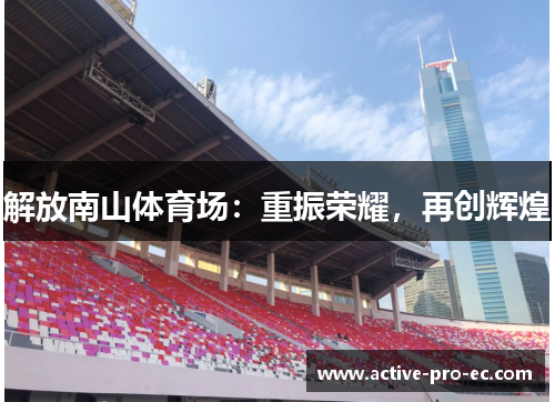 解放南山体育场：重振荣耀，再创辉煌